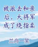 被派去和亲后，大将军成了绕指柔