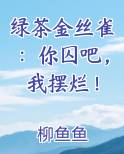 绿茶金丝雀：你囚吧，我摆烂！小说免费阅读